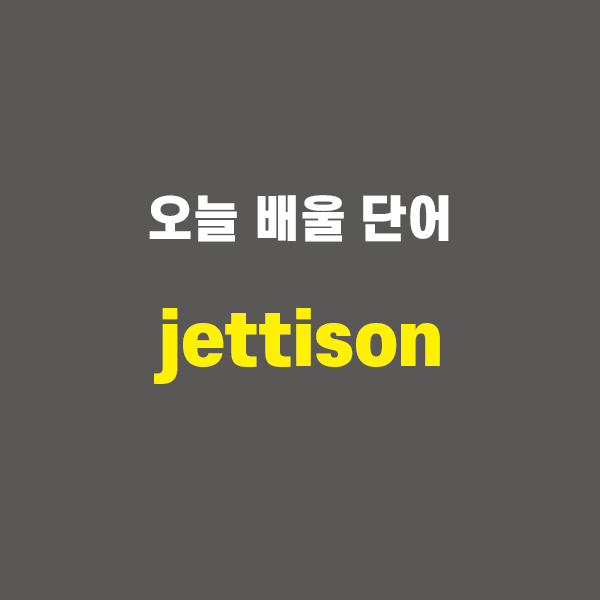 jettison - 영어단어 외우는 법, 어원학습, 어원, 수능필수단어 : 네이버 블로그