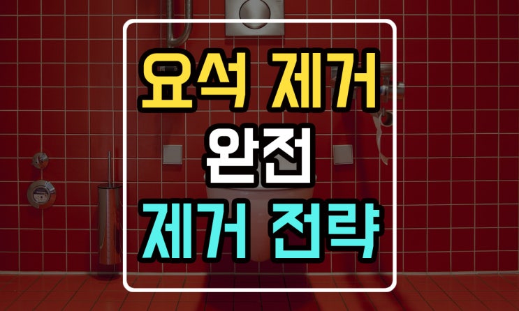 변기 요석 왜 계속 생길까 뿌리까지 제거하는 방법 : 네이버 블로그