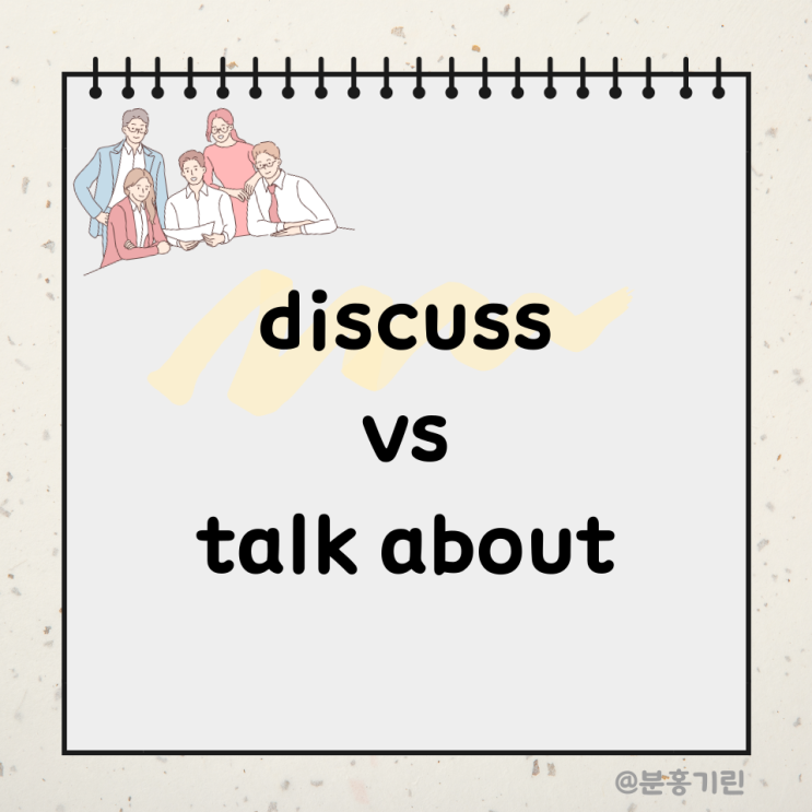 헷갈리는 비즈니스 영어 단어 disscuss vs talk about, 뭐가 다를까? : 네이버 블로그