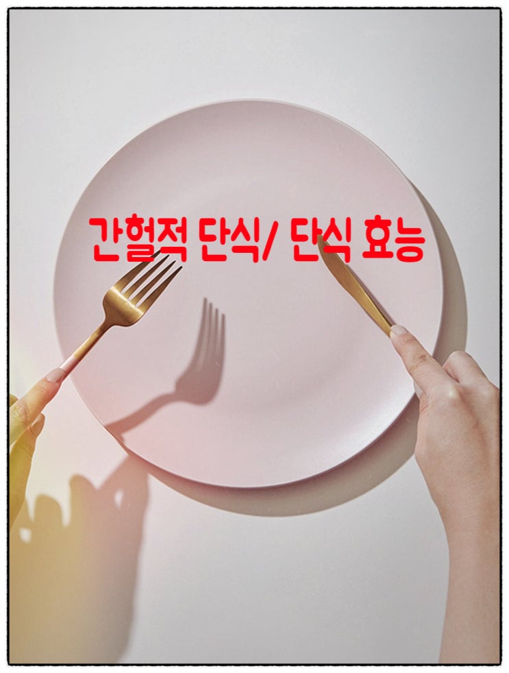 단식 하는 법: 간헐적 단식 및 금식 효능 효과와 요령 알아 보기 : 네이버 블로그