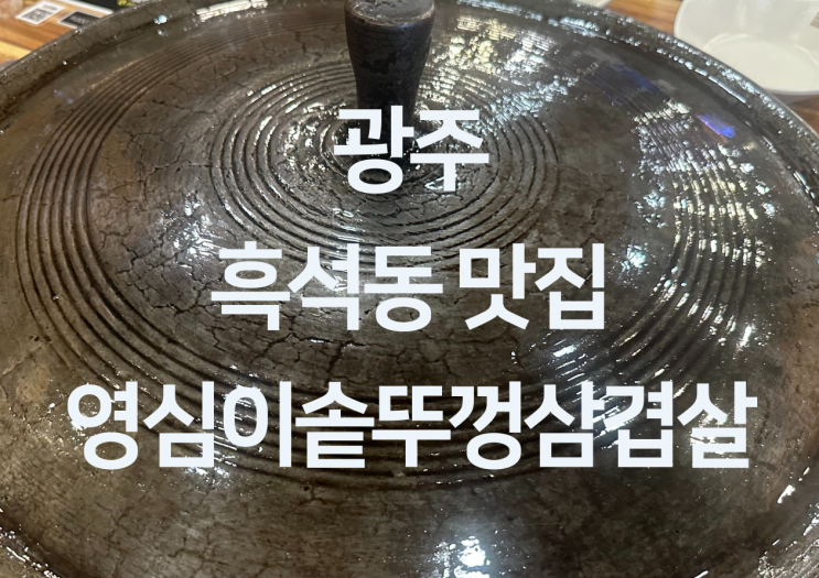 광주 흑석동 맛집 - 광주 솥뚜껑삼겹살 맛집 흑석동 삼겹살 맛집 
