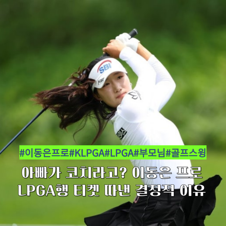 아빠가 코치라고? 이동은 프로 LPGA행 티켓 따낸 결정적 이유