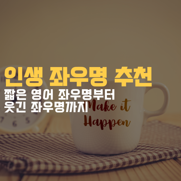 인생 좌우명 추천 모음집 짧은 영어 좌우명부터 웃긴 좌우명까지 한 번에 정리! : 네이버 블로그