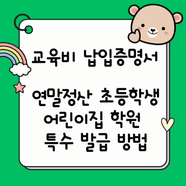 교육비 납입 증명서, 연말정산 교육비 납입 증명서 초등학생 어린이집 학원 특수 발급 방법 늦었어도 이 방법 알면 고민 해결 가이드