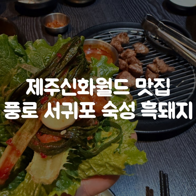 제주 신화월드 맛집 풍로｜서귀포 흑돼지 숙성의 깊이가 다른 곳 : 네이버 블로그