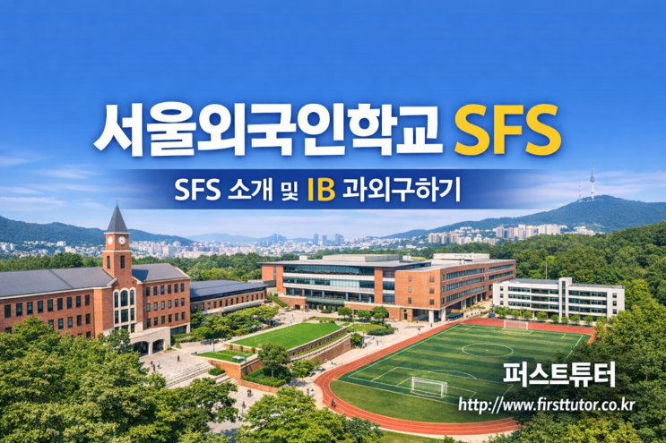 서울외국인학교 SFS 소개, IB커리큘럼, 해외대학 입시결과, 영어 수학 과학 IB전과목 과외구하기 팁_국제학교 전문과외 퍼스트 ...