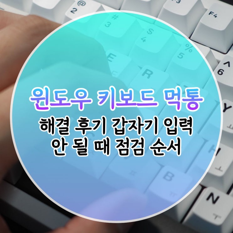 윈도우 키보드 먹통 해결 후기 갑자기 입력 안 될 때 점검 순서 : 네이버 블로그