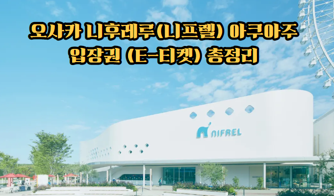 오사카 니후레루(니프렐) 아쿠아주 입장권 (E-티켓) 총정리 : 수족관 ....