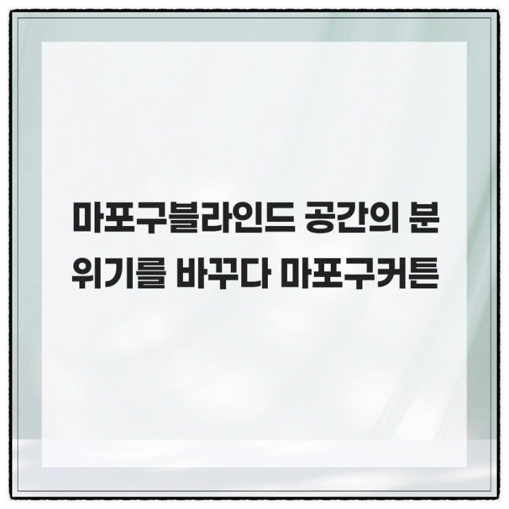 마포구블라인드 공간의 분위기를 바꾸다 마포구커튼 : 네이버 블로그