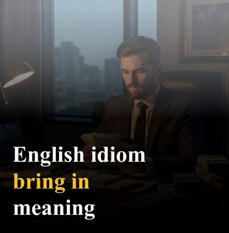 영어 숙어 bring in 의미와 뉘앙스는 이렇습니다 : 네이버 블로그