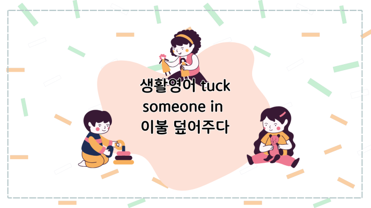 생활영어 tuck someone in 이불 덮어주다 : 네이버 블로그