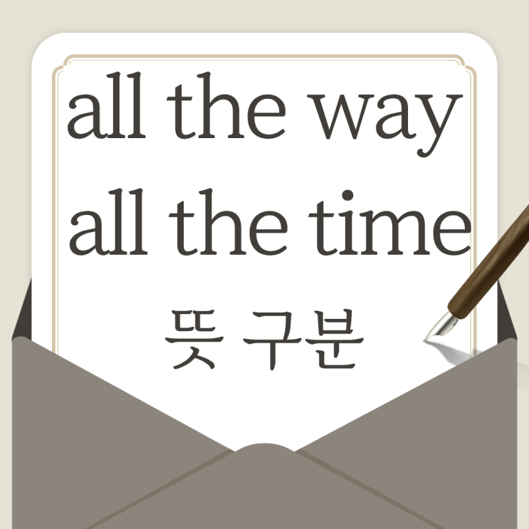 all the way 뜻과 all the time 뜻 차이 영어 예문으로 확인 : 네이버 블로그