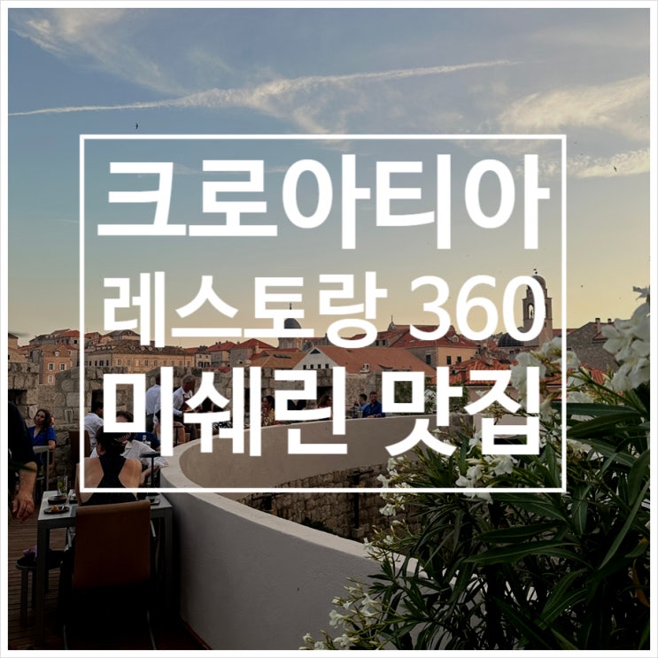 크로아티아 두브로브니크 미쉐린 맛집 Restaurant 360 ㅣ 한번쯤가볼만....