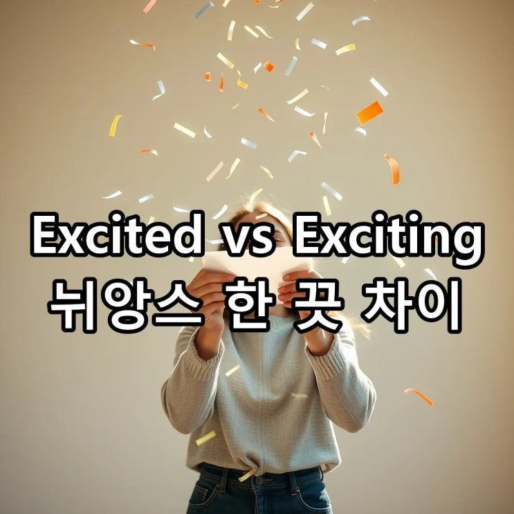 'Excited' vs 'Exciting', 둘 다 '신나다'일까요? (뉘앙스 차이 완벽 정리) : 네이버 블로그