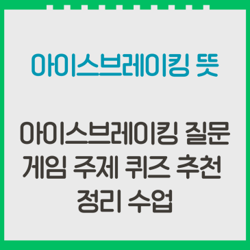 아이스브레이킹 뜻, 아이스브레이킹 질문 게임 주제 퀴즈 추천 정리 수업 어색함 깨는 비법서 총정리
