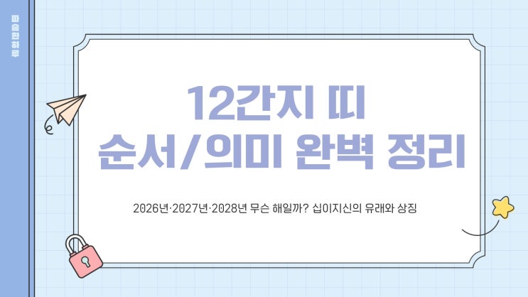 12간지 띠 순서 & 시간! 2026년·2027년·2028년 무슨 해일까? 의미와 유래 : 네이버 블로그