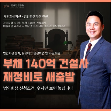 법인회생 절차 사례, 부채 140억 건설사 신청조건 확인 후 재정비로 새출발