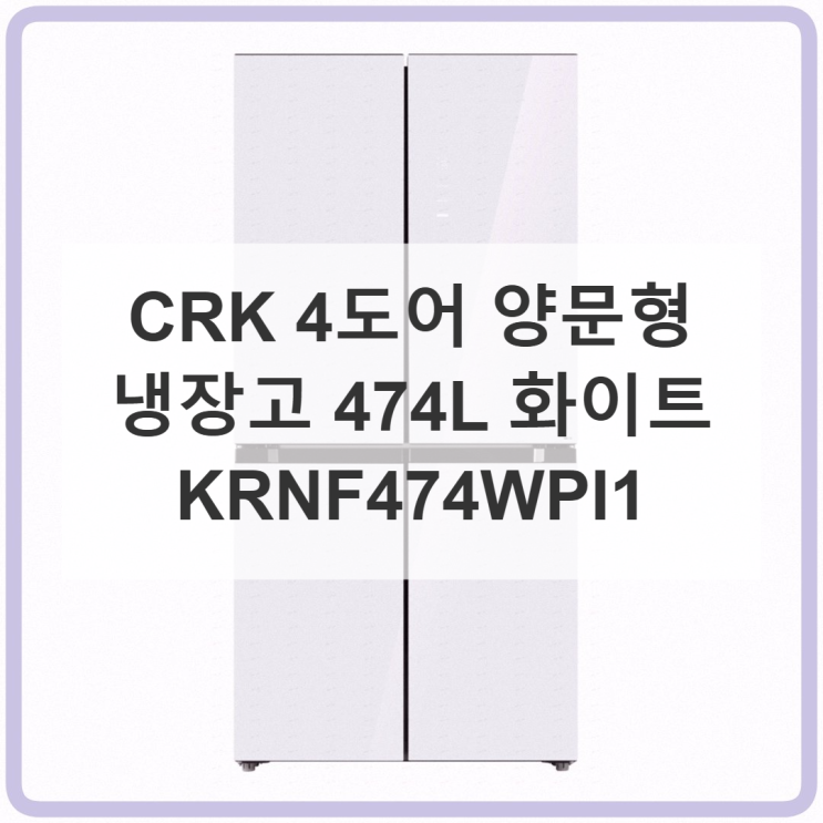 🧊 우리 집 주방의 심쿵 포인트! CRK 4도어 양문형 냉장고 474L 화이트 KRNF474WPI1 솔직 후기 : 네이버 블로그