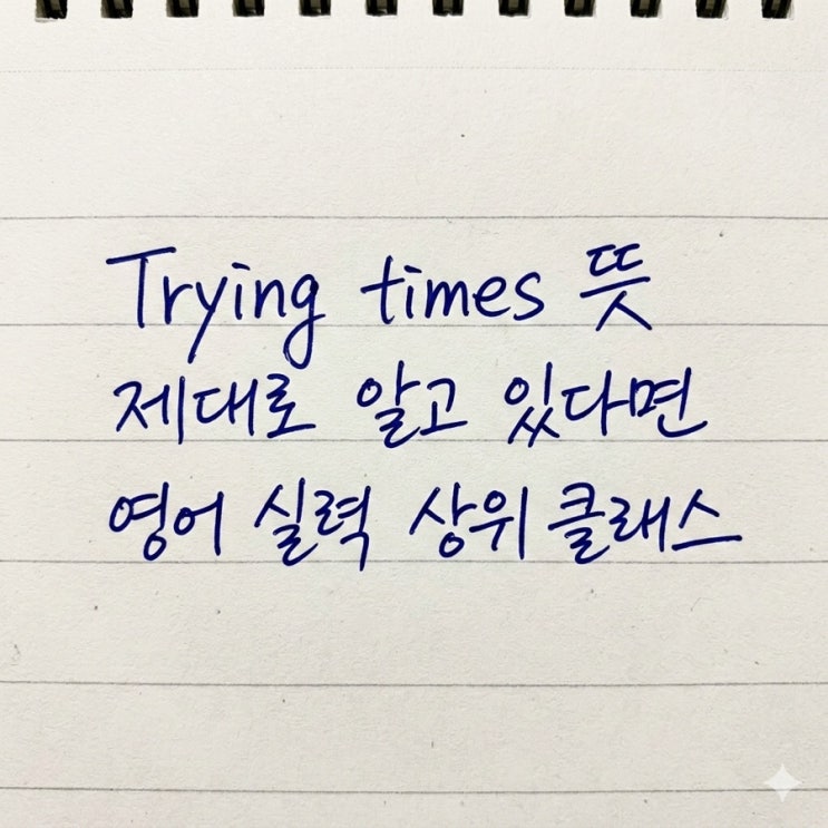 Trying times 뜻 제대로 알고 있다면 영어 실력 상위 클래스 : 네이버 블로그