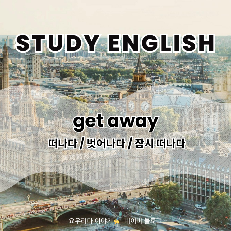 344 DAYS 하루에 영어 10문장 외우기 - get away 떠나다 / 벗어나다 / 잠시 떠나다 : 네이버 블로그