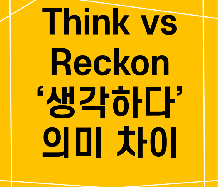 Think vs Reckon 생각하다 : 네이버 블로그