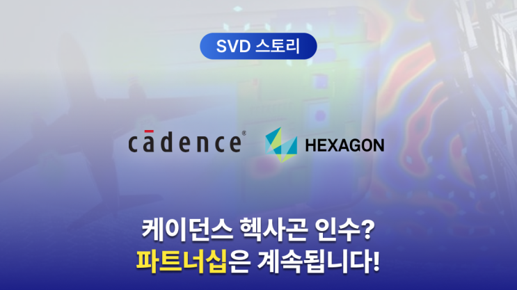 케이던스의 헥사곤 D&E 인수, SVD와의 파트너십은 계속! : 네이버 블로그