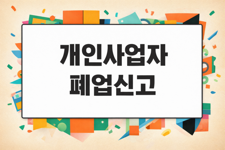 개인사업자 폐업신고 방법, 폐업절차 및 폐업지원금 총정리 (2026년 최신) : 네이버 블로그