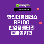 산업용배터리 한신더휴테러스 - 로케트 RP100 배터리 교체 설치 완료