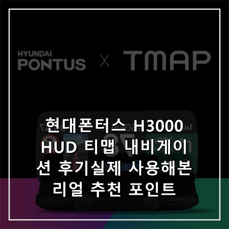 현대폰터스 H3000 HUD 티맵 내비게이션 후기실제 사용해본 리얼 추천 포인트 : 네이버 블로그