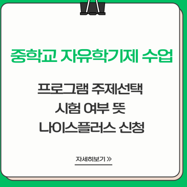 중학교 자유학기제 수업, 프로그램 주제 선택 시험 여부 뜻 나이스 플러스 신청까지 헷갈리는 부분만 가져온 완벽 가이드