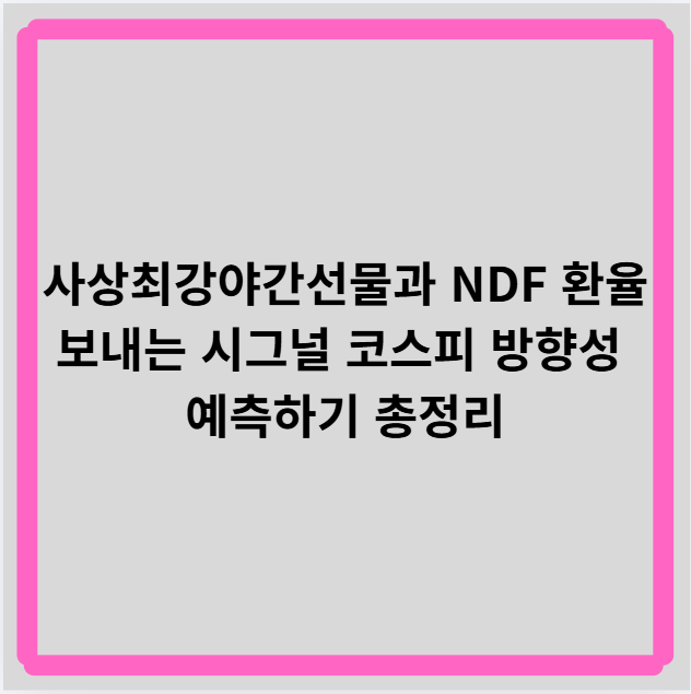 사상최강 야간선물과 NDF 환율이 보내는 시그널 코스피 방향성 예측하기 : 네이버 블로그