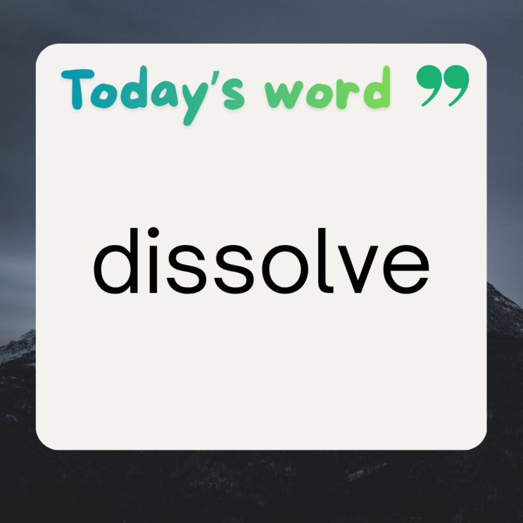 오늘의 단어 dissolve 6가지 뜻과 예문, dissolve vs melt 차이 : 네이버 블로그