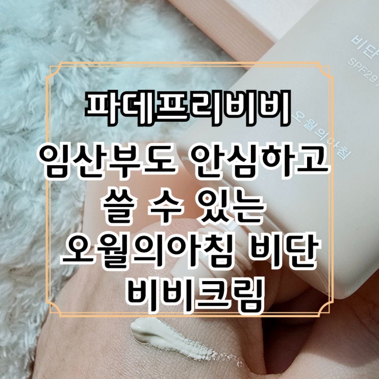 파데프리비비 임산부도 안심하고 쓸 수 있는 오월의아침 비단 비비크림 : 네이버 블로그