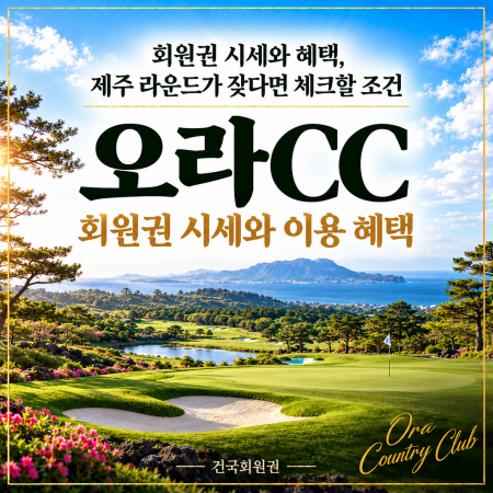 오라CC 회원권 시세와 혜택, 제주 라운드가 잦다면 체크할 조건 : 네이버 블로그