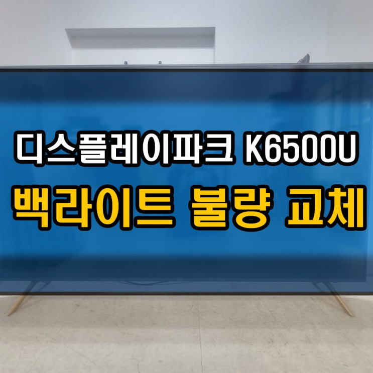 박촌동 다남동 TV수리 DSPV 디스플레이파크 K6500U 백라이트 불량 교체 : 네이버 블로그
