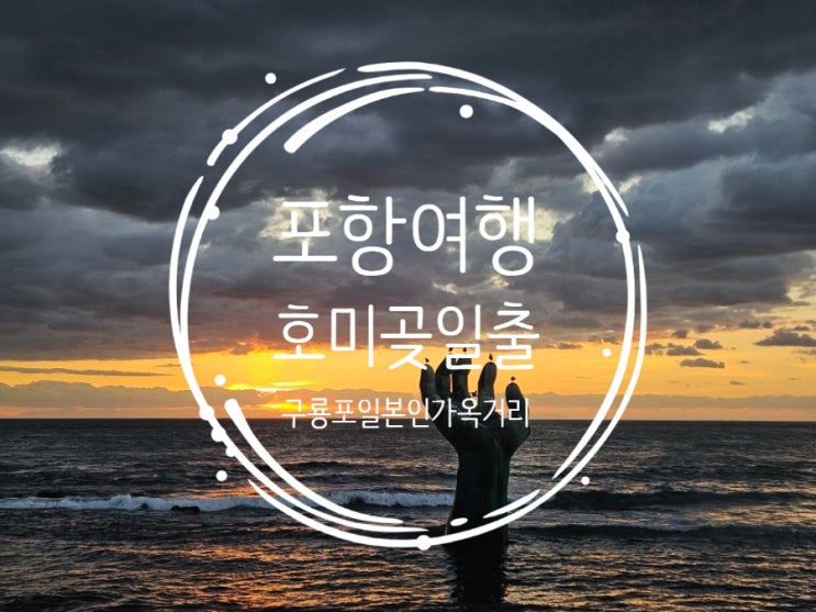 포항 호미곶일출+구룡포일본인가옥거리+동백꽃필무렵 까멜리아 (반....