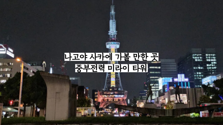 나고야 사카에 가볼 만한 곳 중부전력 미라이 타워 츄부전력 TV 타워