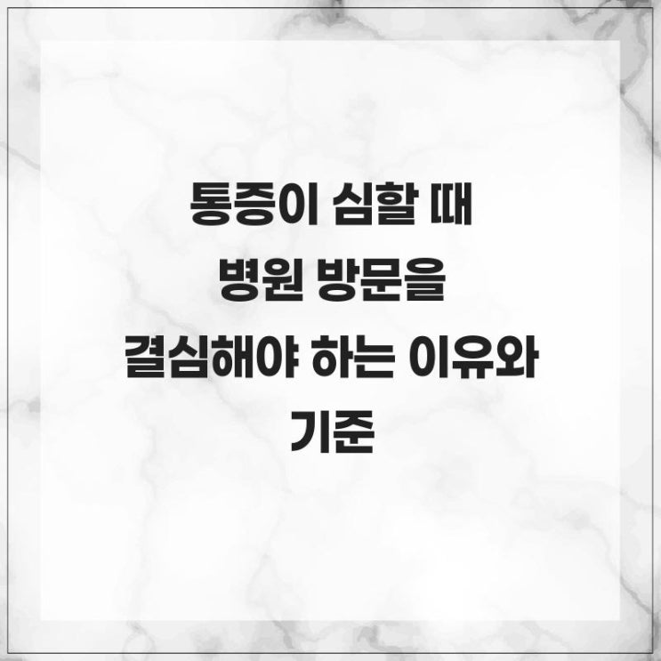 통증이 심할 때 병원 방문을 결심해야 하는 이유와 기준 : 네이버 블로그
