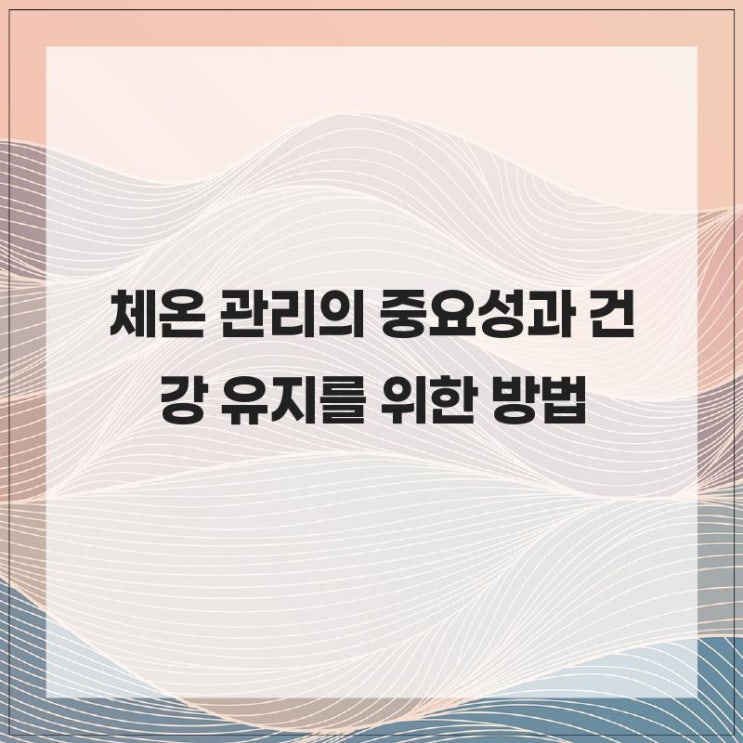 체온 관리의 중요성과 건강 유지를 위한 방법 : 네이버 블로그