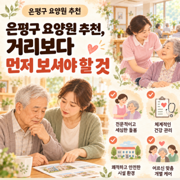 은평구 요양원 추천, 거리보다 먼저 보셔야 할 것