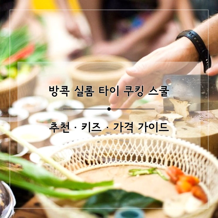 방콕 쿠킹클래스 실롬 타이 쿠킹 스쿨 추천 키즈 가격 가이드