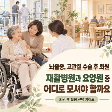 뇌졸중,고관절 수술 후 퇴원 재활병원과 요양원 중 어디로 모셔야 할까요