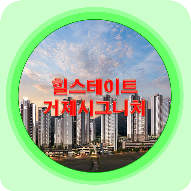 힐스테이트 거제시그니처 1차분양 입지환경 및 조감도 단지배치도 동호수배치도 분양가 매매 전세 월세 평면도 인테리어 교육특화 단지 ...