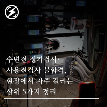 수변전 정기검사·사용전검사 불합격, 현장에서 자주 걸리는 상위 5가지 정리