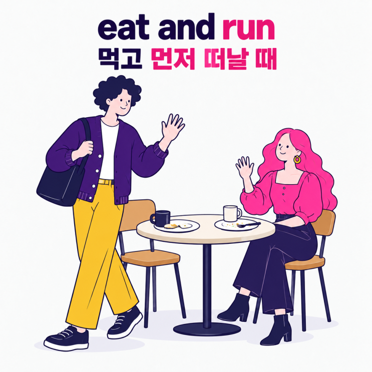 영어회화이디엄 eat and run, 식사 자리에서 먼저 일어나야 할 때 : 네이버 블로그