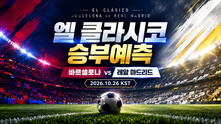 바르셀로나 vs 레알 마드리드 경기분석｜2026 엘 클라시코 승부예측·예상 스코어 [정열맨] 2026년 10월 26일 : 네이버 블로그