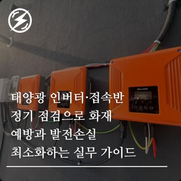 태양광 인버터·접속반 정기 점검으로 화재 예방과 발전손실 최소화하는 실무 가이드