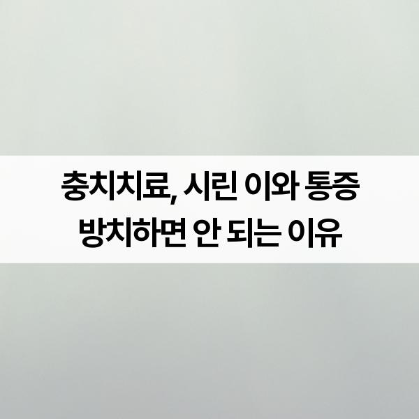 충치치료, 시린 이와 통증 방치하면 안 되는 이유