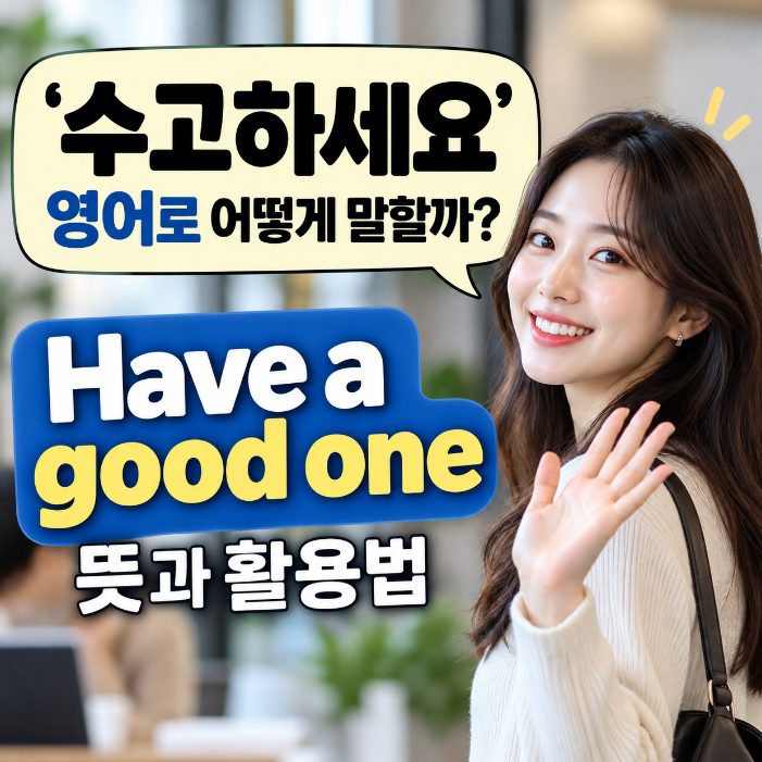 '수고하세요' 영어로 어떻게 말할까? Have a good one 뜻과 활용법 : 네이버 블로그